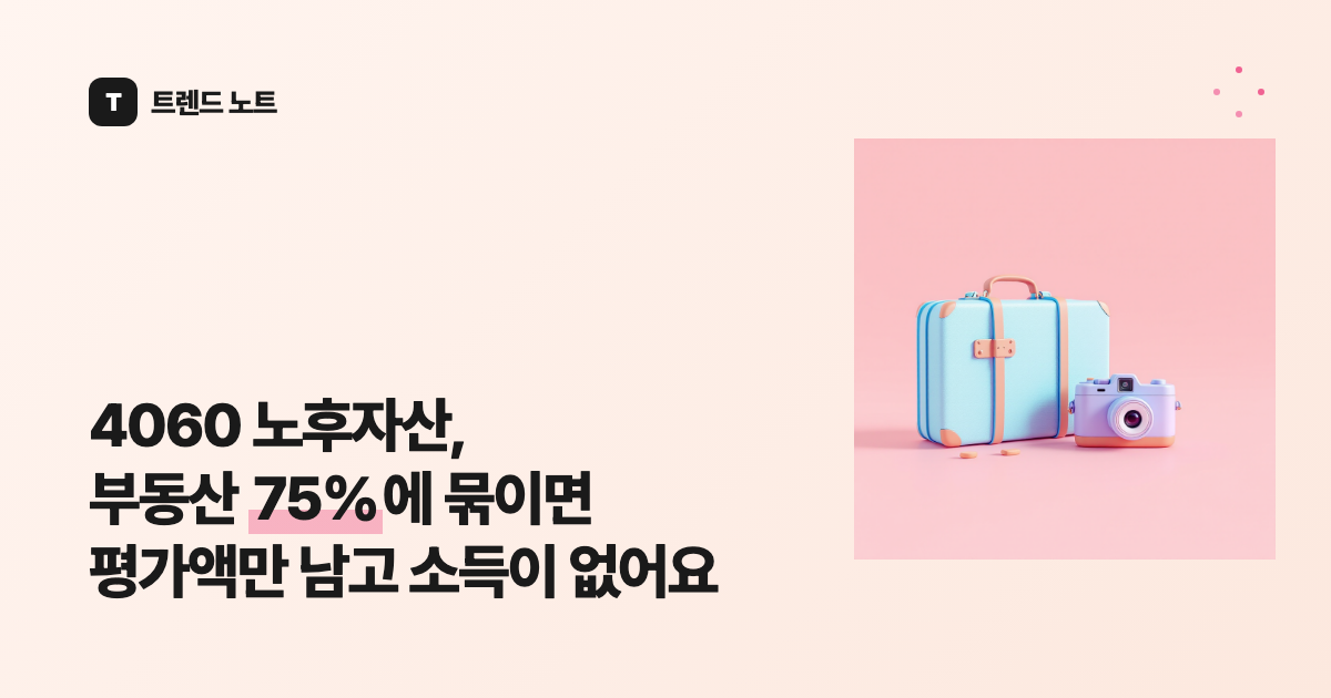 4060 노후자산, 부동산 75%에 묶이면 평가액만 남고 소득이 없어요