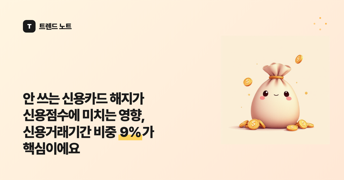 안 쓰는 신용카드 해지가 신용점수에 미치는 영향, 신용거래기간 비중 9%가 핵심이에요