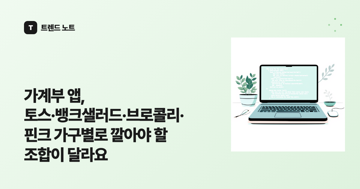 가계부 앱, 토스·뱅크샐러드·브로콜리·핀크 가구별로 깔아야 할 조합이 달라요
