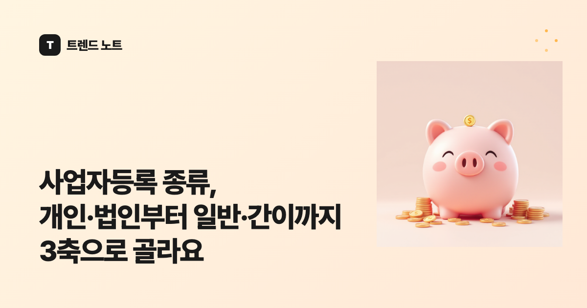 사업자등록 종류, 개인·법인부터 일반·간이까지 3축으로 골라요