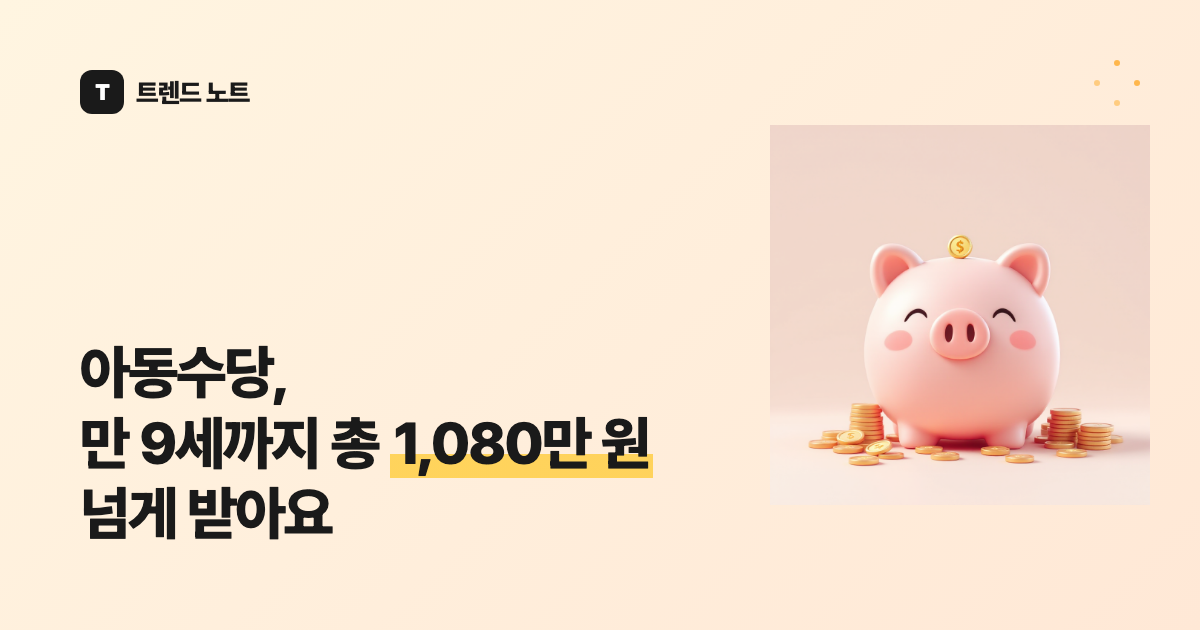 아동수당, 만 9세까지 총 1,080만 원 넘게 받아요