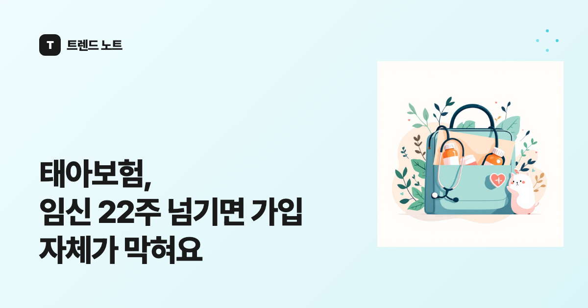 태아보험, 임신 22주 넘기면 가입 자체가 막혀요