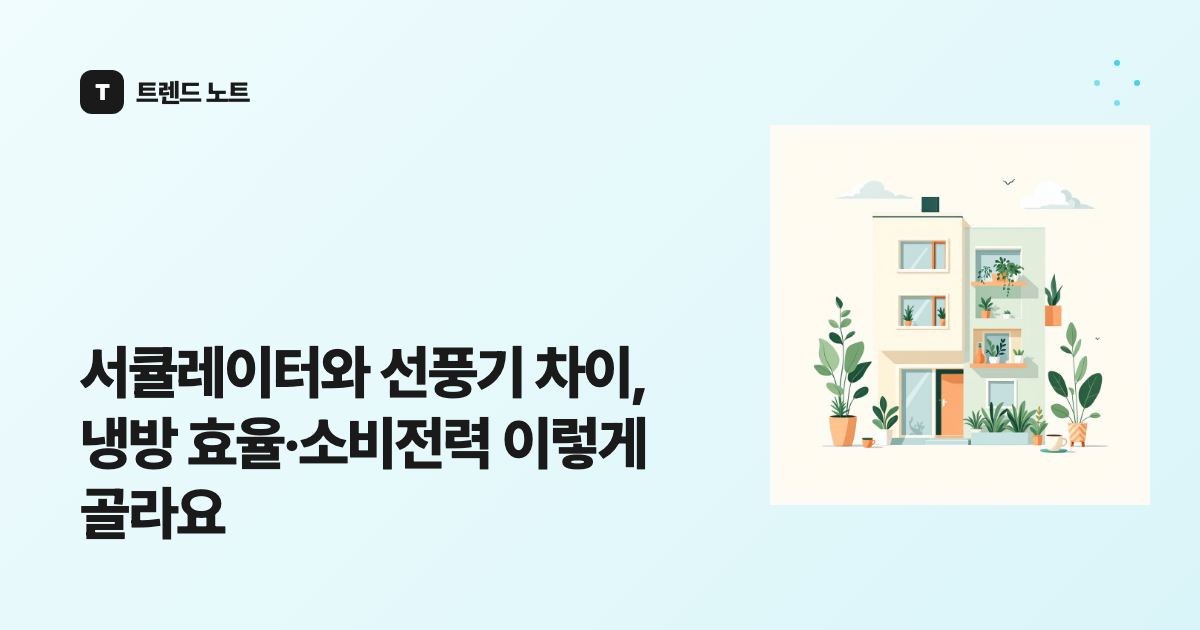 서큘레이터와 선풍기 차이, 냉방 효율·소비전력 이렇게 골라요