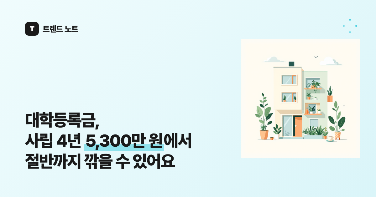 대학등록금, 사립 4년 5,300만 원에서 절반까지 깎을 수 있어요
