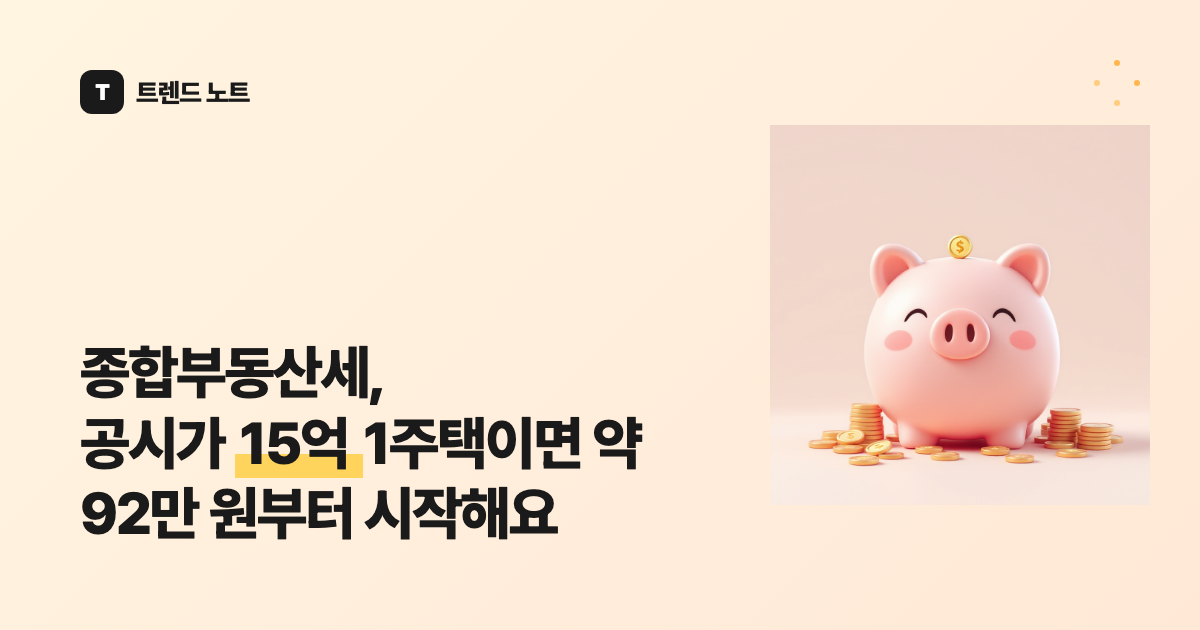 종합부동산세, 공시가 15억 1주택이면 약 92만 원부터 시작해요