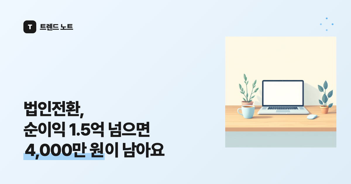 법인전환, 순이익 1.5억 넘으면 4,000만 원이 남아요