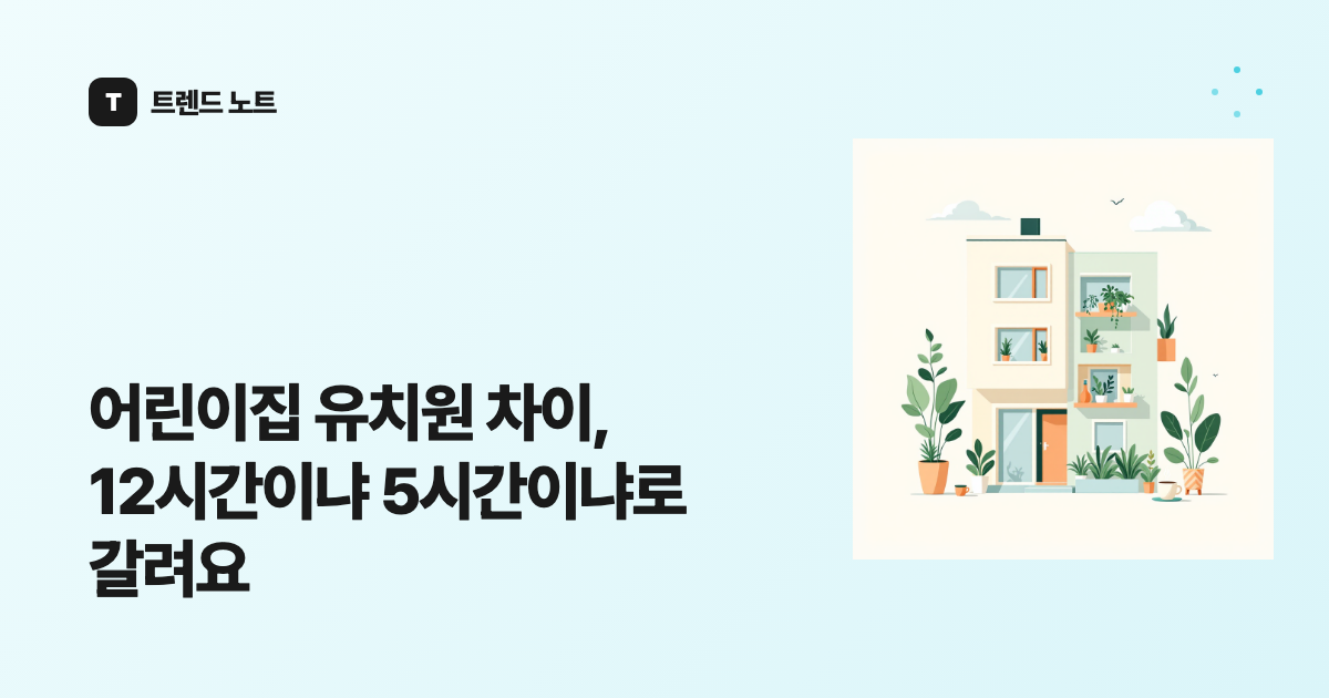 어린이집 유치원 차이, 12시간이냐 5시간이냐로 갈려요