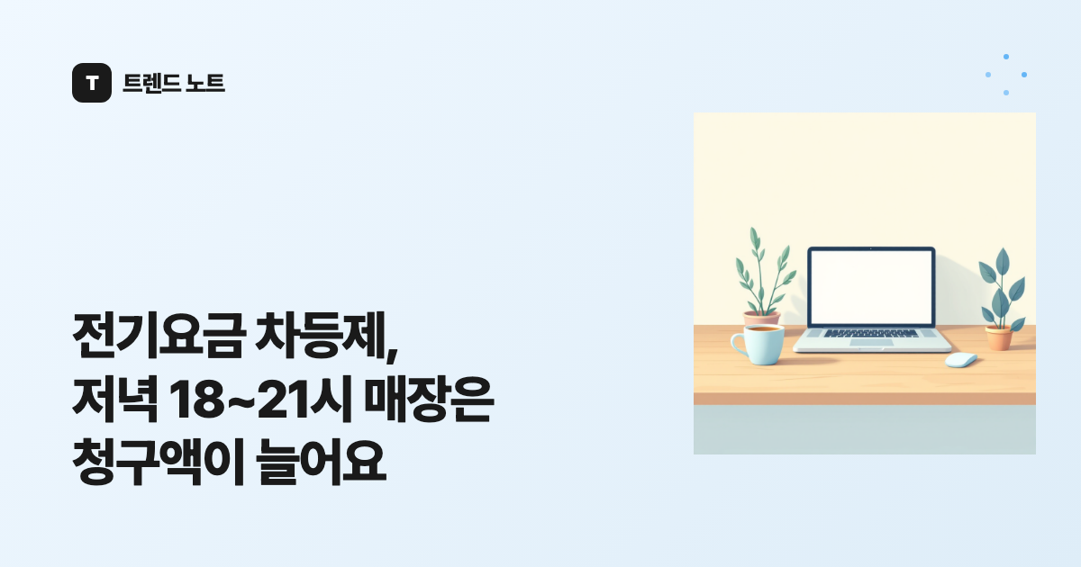 전기요금 차등제, 저녁 18~21시 매장은 청구액이 늘어요