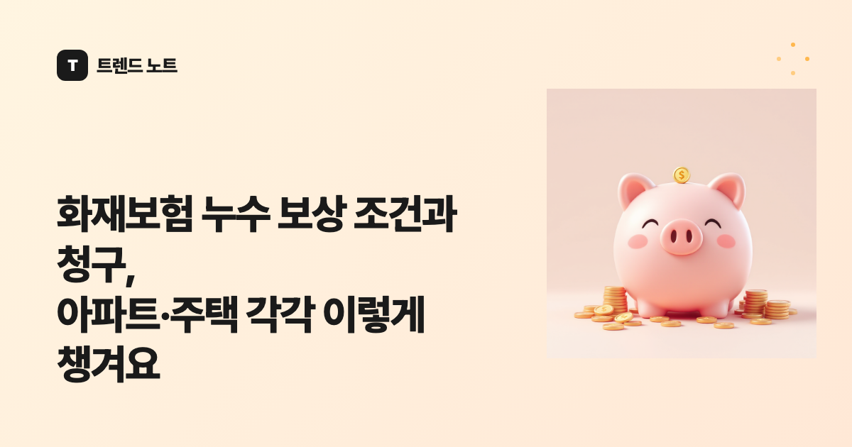 화재보험 누수 보상 조건과 청구, 아파트·주택 각각 이렇게 챙겨요