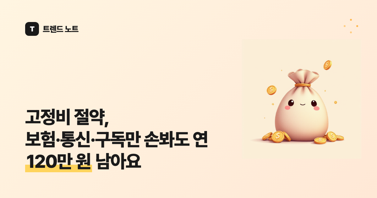 고정비 절약, 보험·통신·구독만 손봐도 연 120만 원 남아요