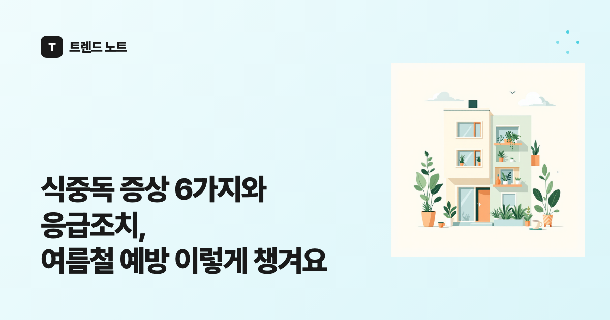 식중독 증상 6가지와 응급조치, 여름철 예방 이렇게 챙겨요