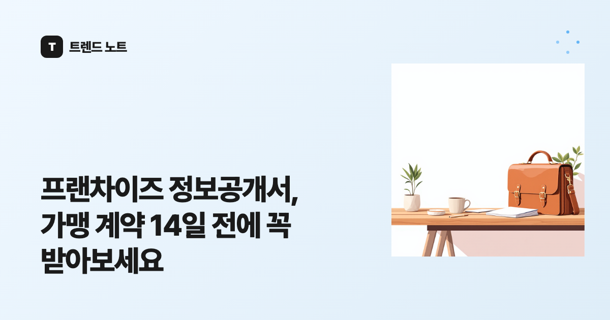 프랜차이즈 정보공개서, 가맹 계약 14일 전에 꼭 받아보세요