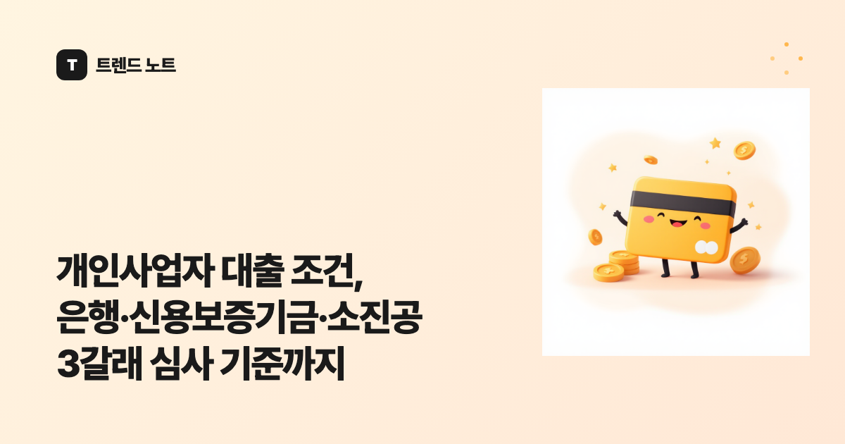 개인사업자 대출 조건, 은행·신용보증기금·소진공 3갈래 심사 기준까지