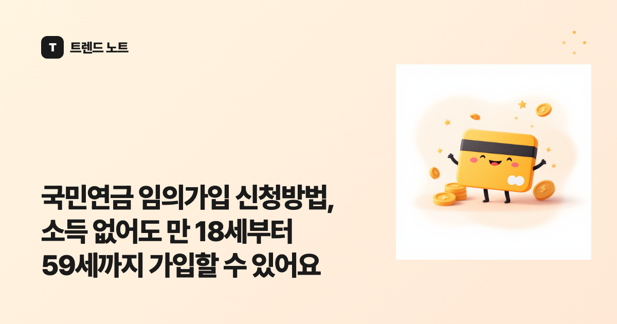 국민연금 임의가입 신청방법, 소득 없어도 만 18세부터 59세까지 가입할 수 있어요