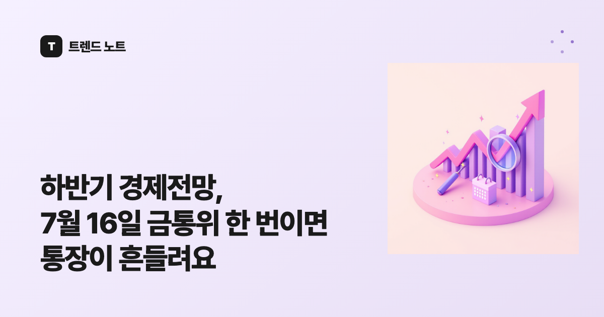 하반기 경제전망, 7월 16일 금통위 한 번이면 통장이 흔들려요