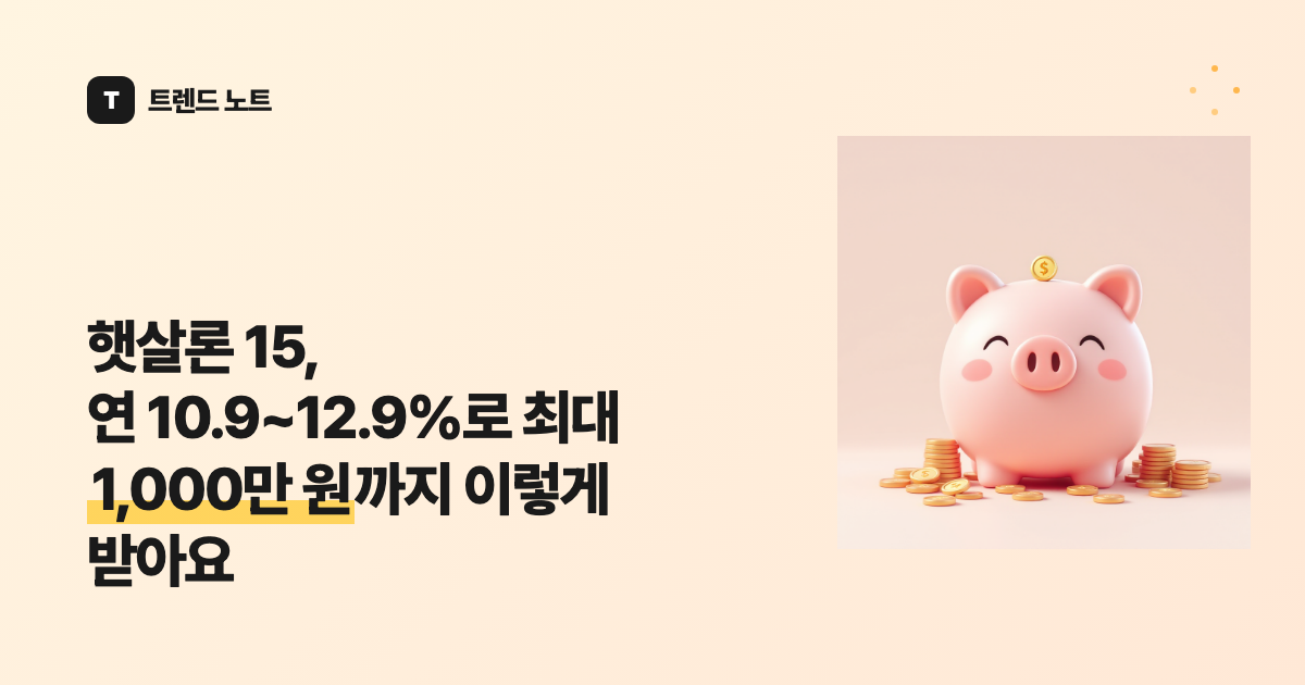 햇살론 15, 연 10.9~12.9%로 최대 1,000만 원까지 이렇게 받아요