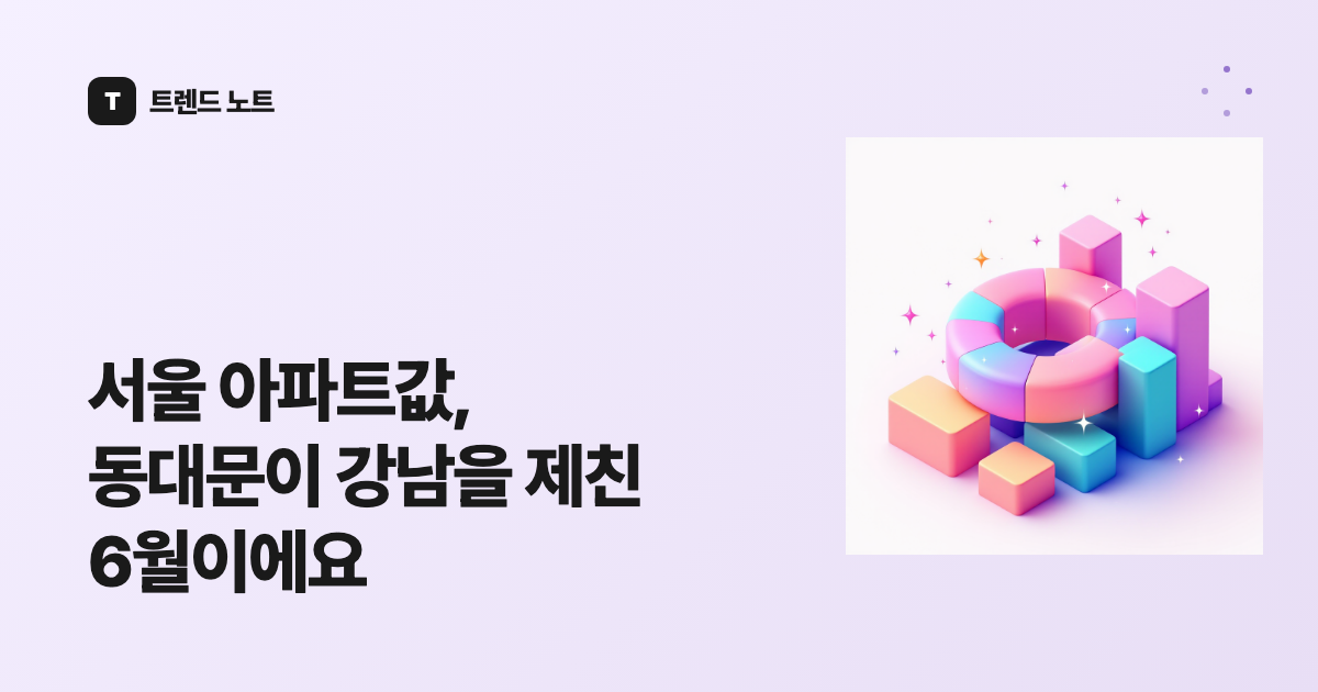 서울 아파트값, 동대문이 강남을 제친 6월이에요