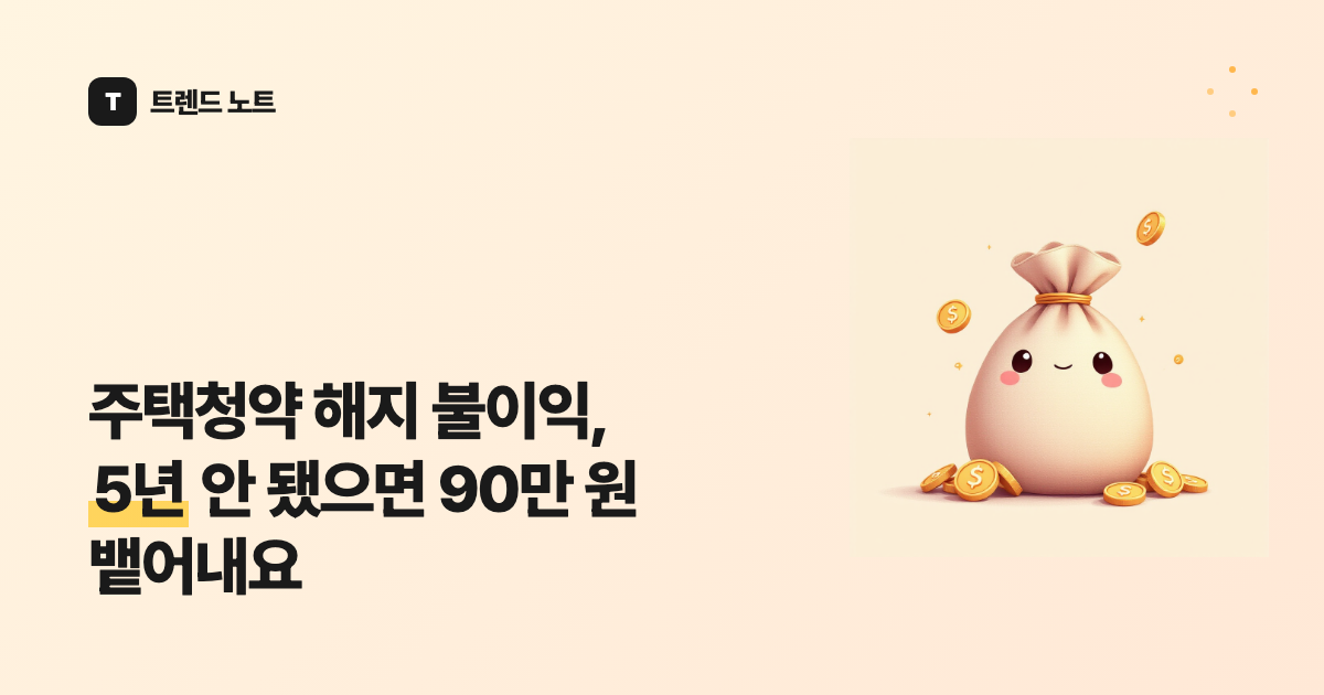 주택청약 해지 불이익, 5년 안 됐으면 90만 원 뱉어내요