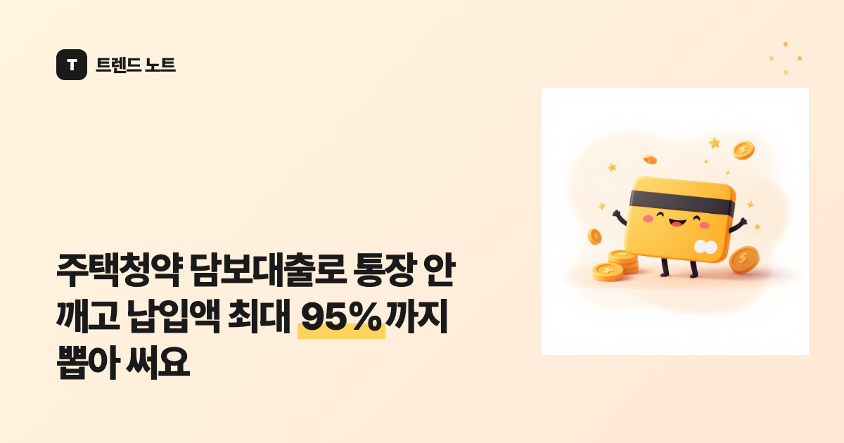 주택청약 담보대출로 통장 안 깨고 납입액 최대 95%까지 뽑아 써요