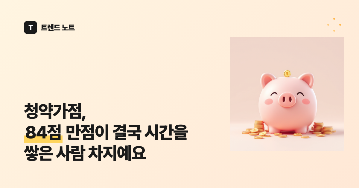 청약가점, 84점 만점이 결국 시간을 쌓은 사람 차지예요