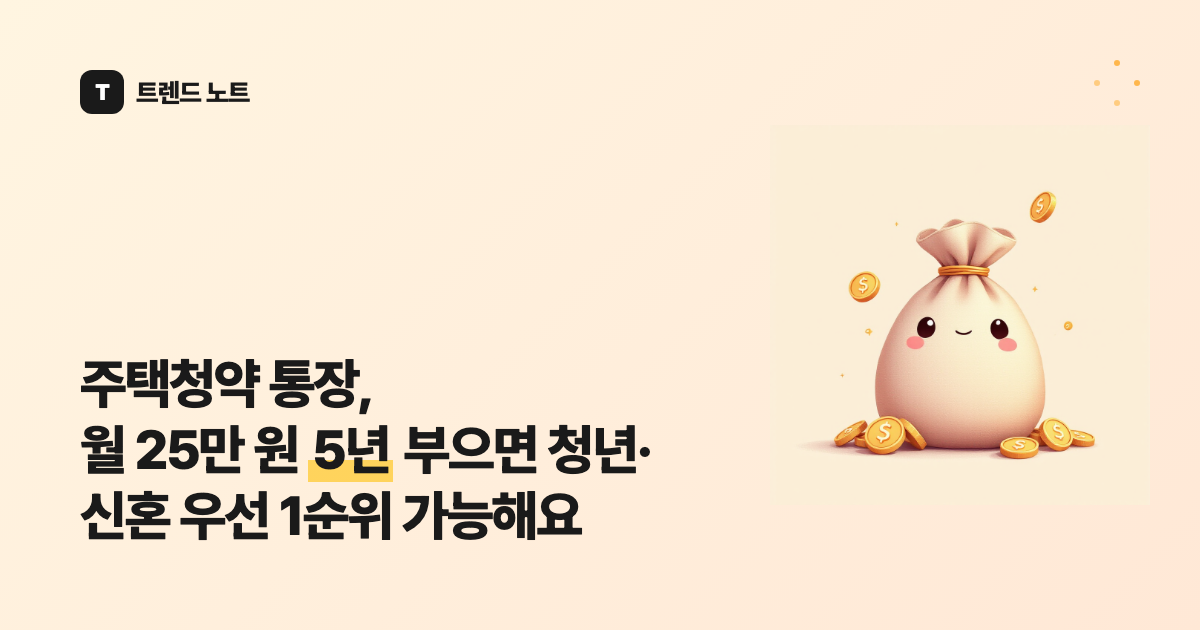 주택청약 통장, 월 25만 원 5년 부으면 청년·신혼 우선 1순위 가능해요