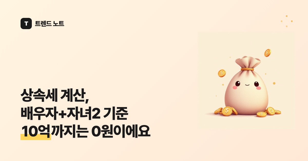 상속세 계산, 배우자+자녀2 기준 10억까지는 0원이에요
