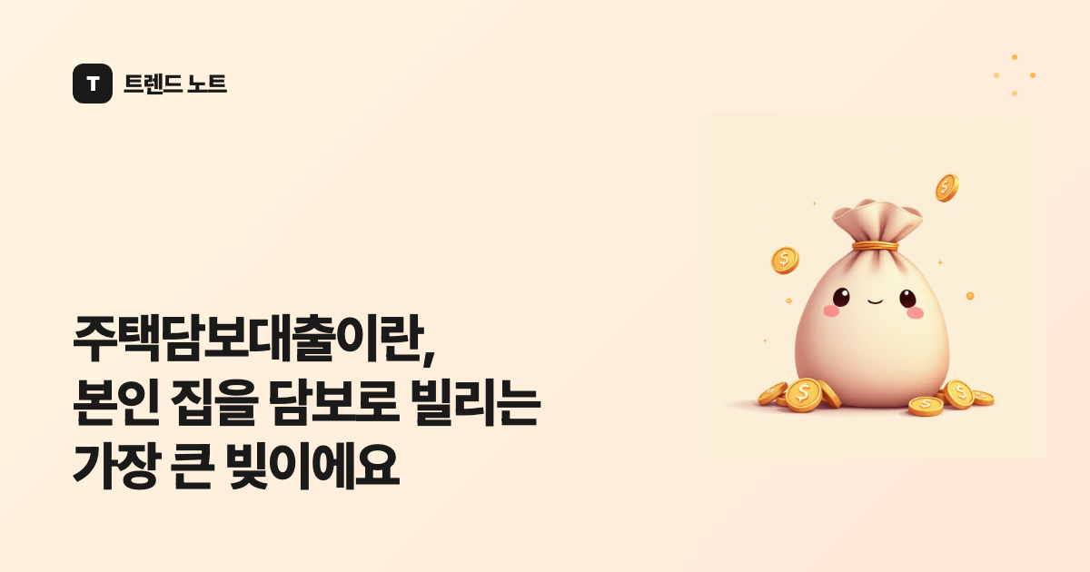 주택담보대출이란, 본인 집을 담보로 빌리는 가장 큰 빚이에요