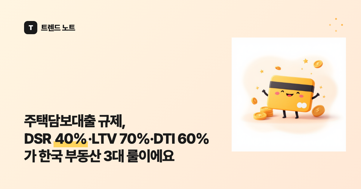 주택담보대출 규제, DSR 40%·LTV 70%·DTI 60%가 한국 부동산 3대 룰이에요