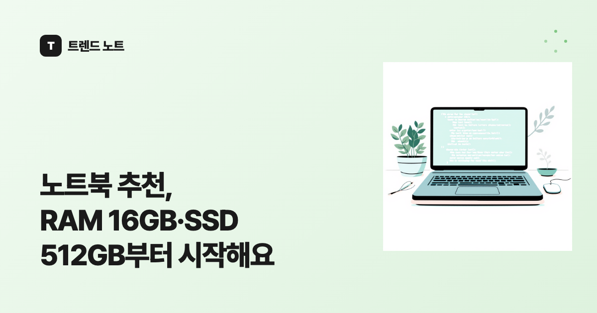 노트북 추천, RAM 16GB·SSD 512GB부터 시작해요