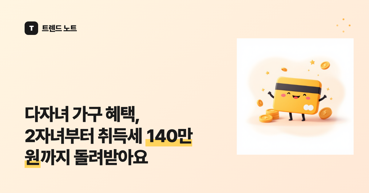 다자녀 가구 혜택, 2자녀부터 취득세 140만 원까지 돌려받아요