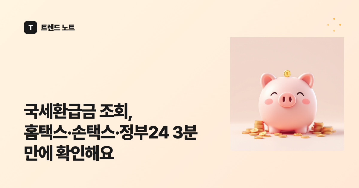 국세환급금 조회, 홈택스·손택스·정부24 3분 만에 확인해요