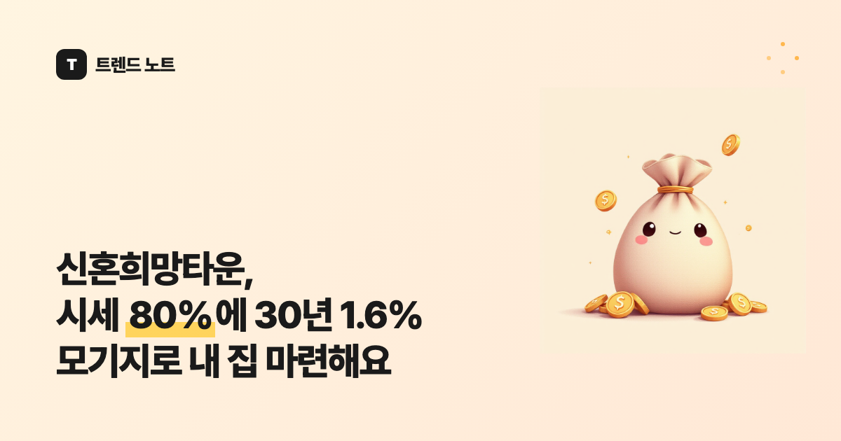신혼희망타운, 시세 80%에 30년 1.6% 모기지로 내 집 마련해요