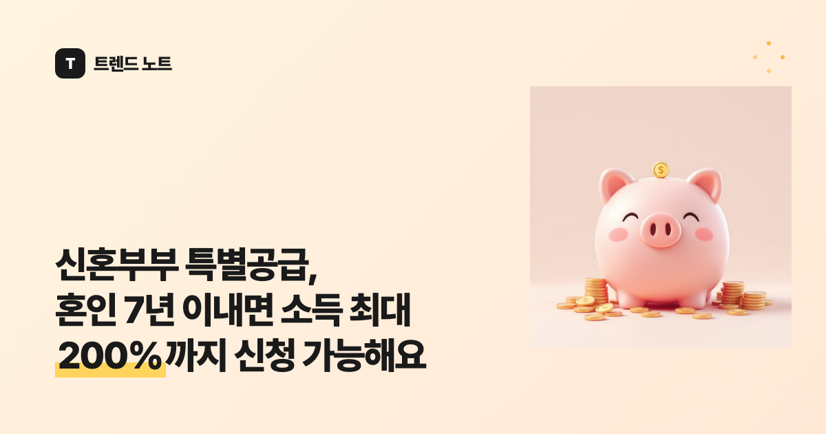 신혼부부 특별공급, 혼인 7년 이내면 소득 최대 200%까지 신청 가능해요