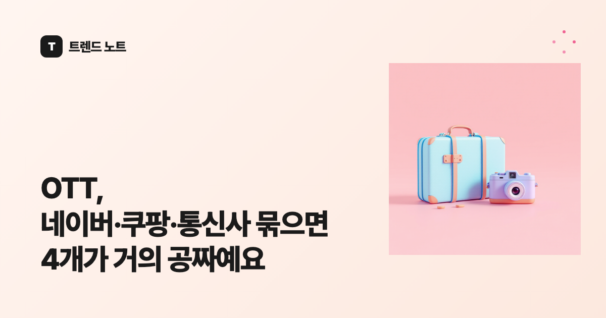 OTT, 네이버·쿠팡·통신사 묶으면 4개가 거의 공짜예요