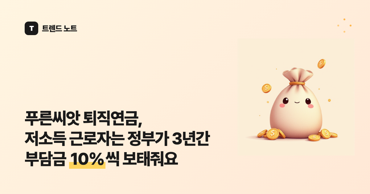 푸른씨앗 퇴직연금, 저소득 근로자는 정부가 3년간 부담금 10%씩 보태줘요