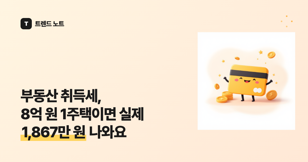 부동산 취득세, 8억 원 1주택이면 실제 1,867만 원 나와요
