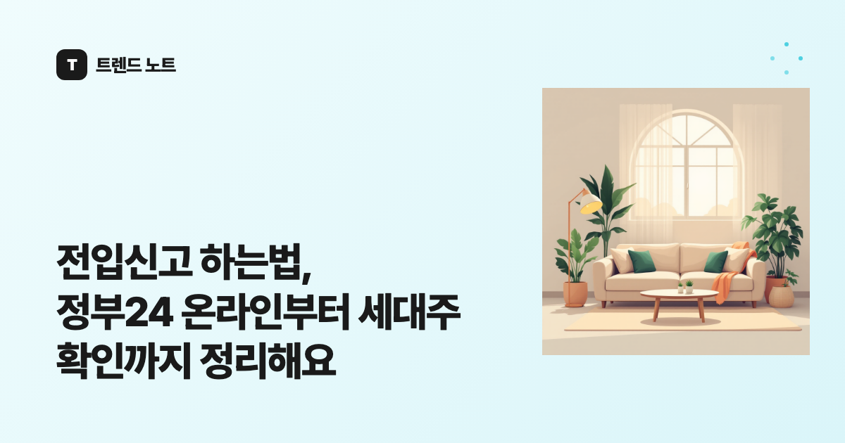 전입신고 하는법, 정부24 온라인부터 세대주 확인까지 정리해요