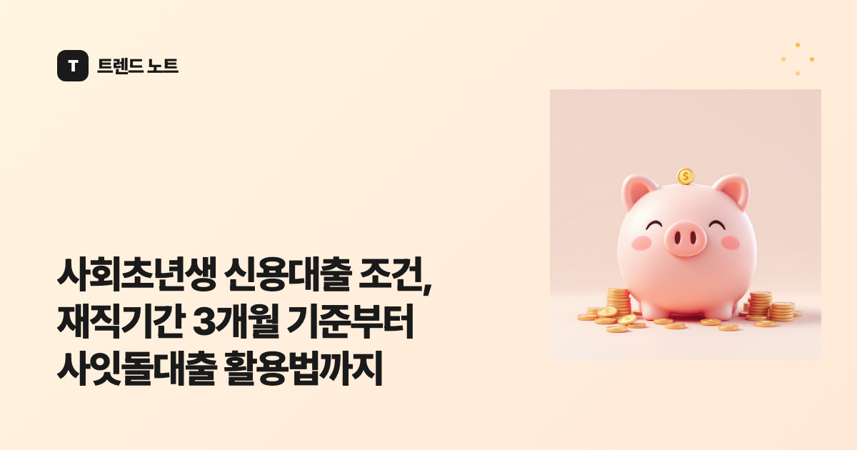사회초년생 신용대출 조건, 재직기간 3개월 기준부터 사잇돌대출 활용법까지