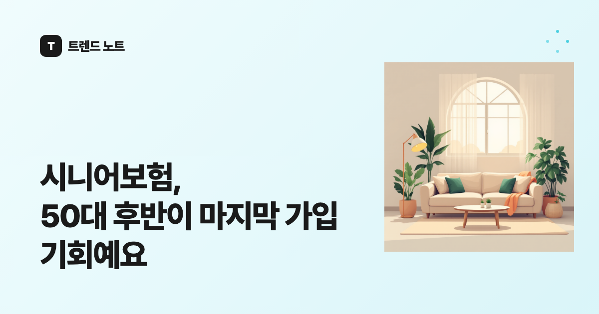 시니어보험, 50대 후반이 마지막 가입 기회예요