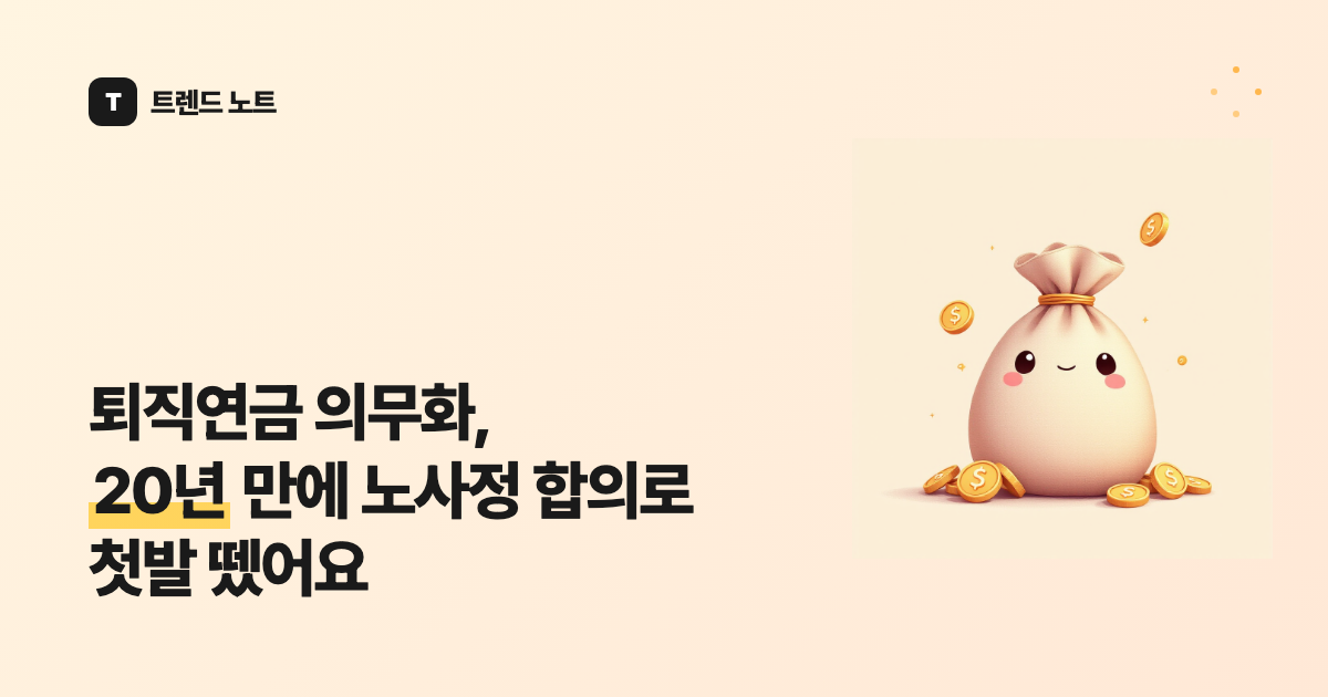 퇴직연금 의무화, 20년 만에 노사정 합의로 첫발 뗐어요