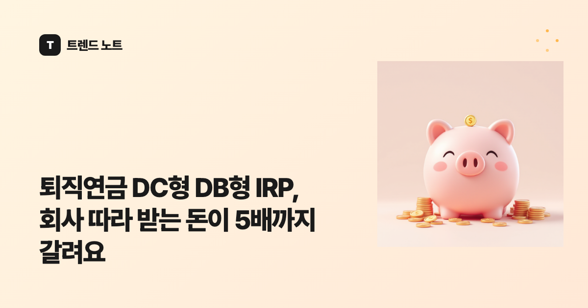 퇴직연금 DC형 DB형 IRP, 회사 따라 받는 돈이 5배까지 갈려요