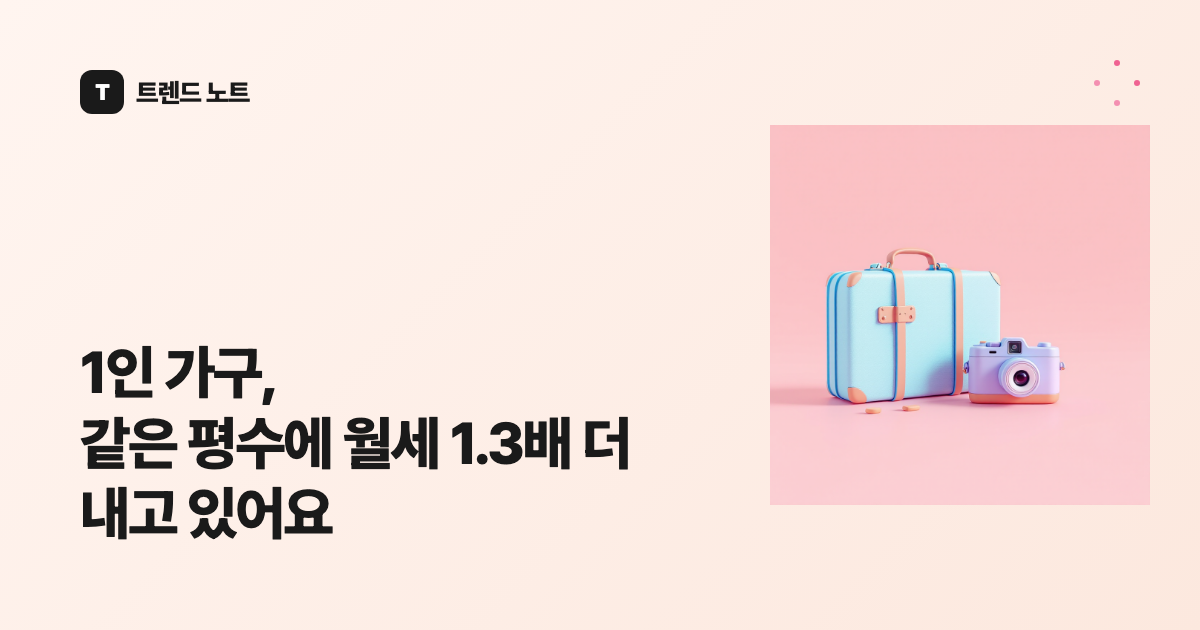 1인 가구, 같은 평수에 월세 1.3배 더 내고 있어요
