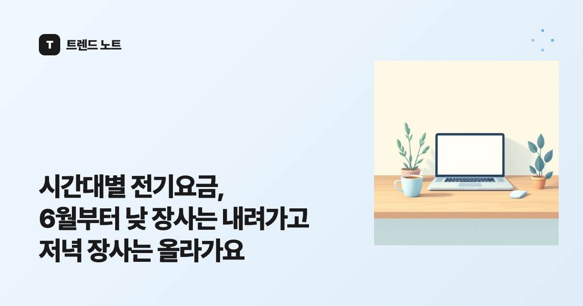 시간대별 전기요금, 6월부터 낮 장사는 내려가고 저녁 장사는 올라가요