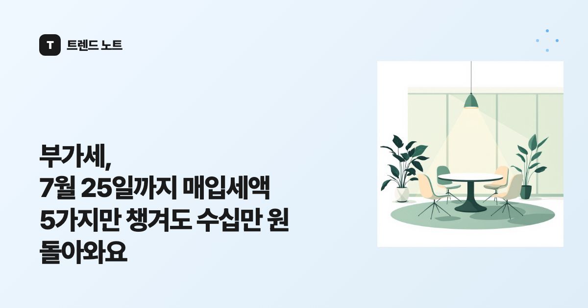 부가세, 7월 25일까지 매입세액 5가지만 챙겨도 수십만 원 돌아와요