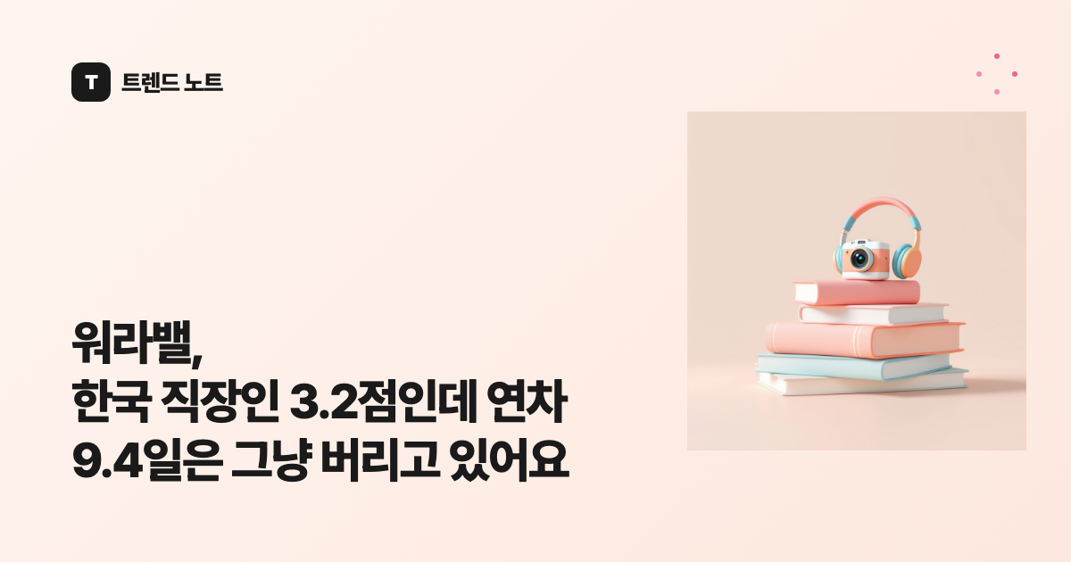 워라밸, 한국 직장인 3.2점인데 연차 9.4일은 그냥 버리고 있어요