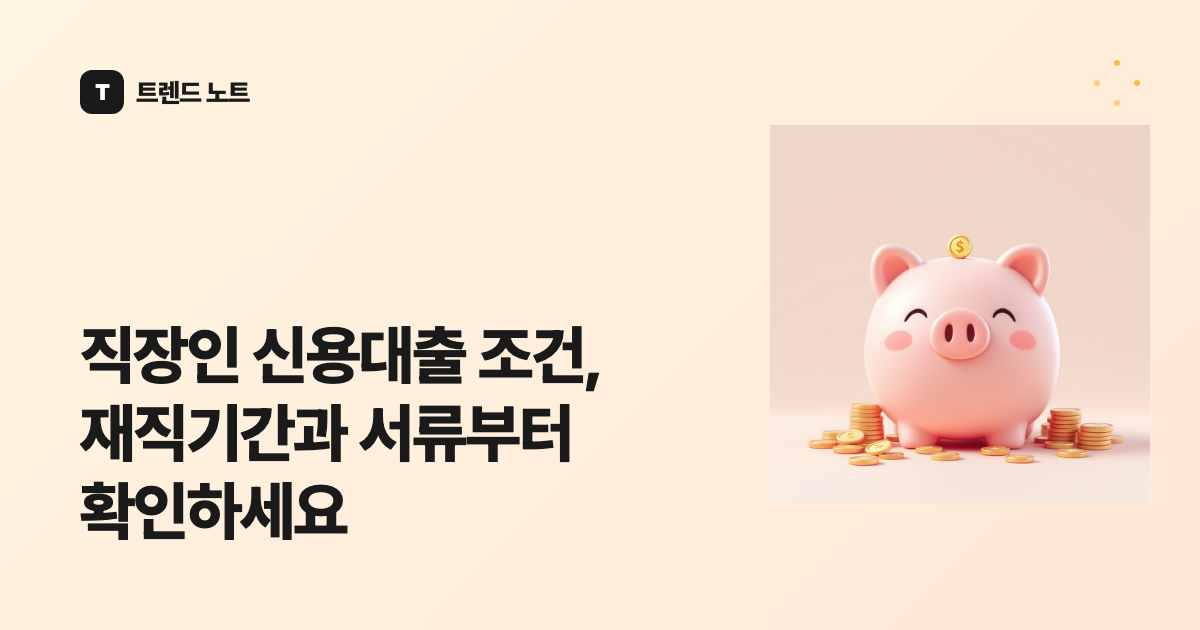 직장인 신용대출 조건, 재직기간과 서류부터 확인하세요