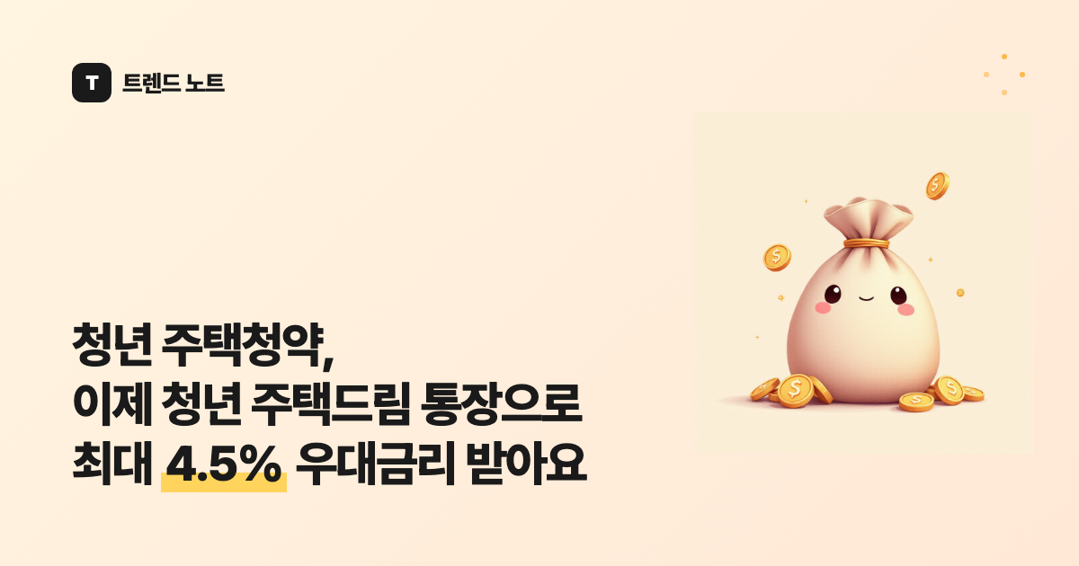 청년 주택청약, 이제 청년 주택드림 통장으로 최대 4.5% 우대금리 받아요