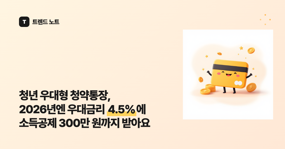 청년 우대형 청약통장, 2026년엔 우대금리 4.5%에 소득공제 300만 원까지 받아요