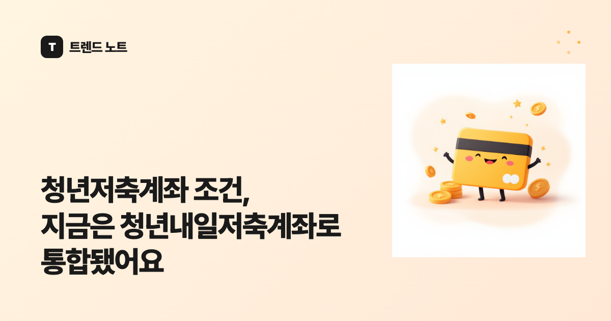 청년저축계좌 조건, 지금은 청년내일저축계좌로 통합됐어요