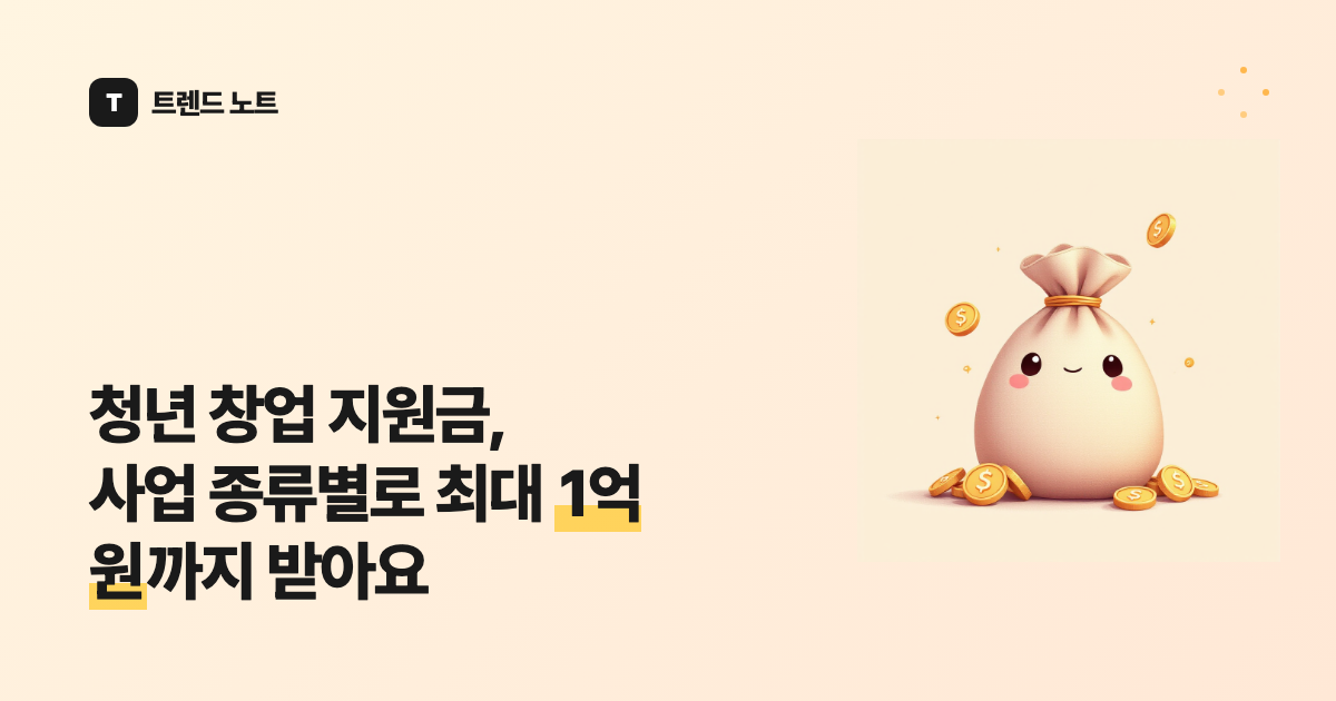 청년 창업 지원금, 사업 종류별로 최대 1억 원까지 받아요